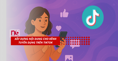 XÂY DỰNG NỘI DUNG CHO KÊNH TUYỂN DỤNG TRÊN TIKTOK